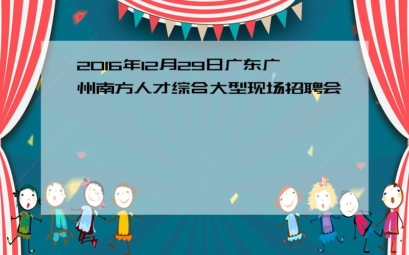 2016年12月29日广东广州南方人才综合大型现场招聘会