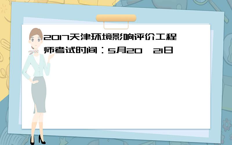 2017天津环境影响评价工程师考试时间：5月20、21日