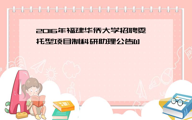 2016年福建华侨大学招聘委托型项目制科研助理公告[1]