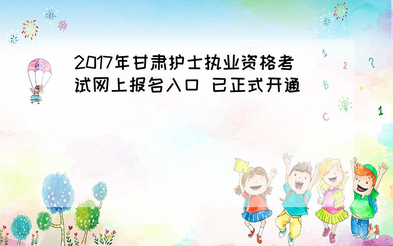 2017年甘肃护士执业资格考试网上报名入口 已正式开通