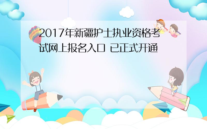 2017年新疆护士执业资格考试网上报名入口 已正式开通