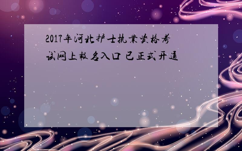 2017年河北护士执业资格考试网上报名入口 已正式开通