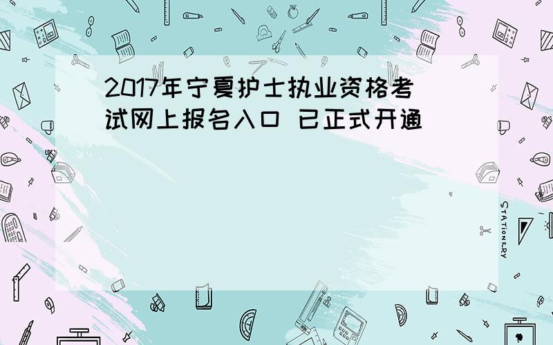 2017年宁夏护士执业资格考试网上报名入口 已正式开通