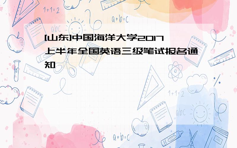 [山东]中国海洋大学2017上半年全国英语三级笔试报名通知