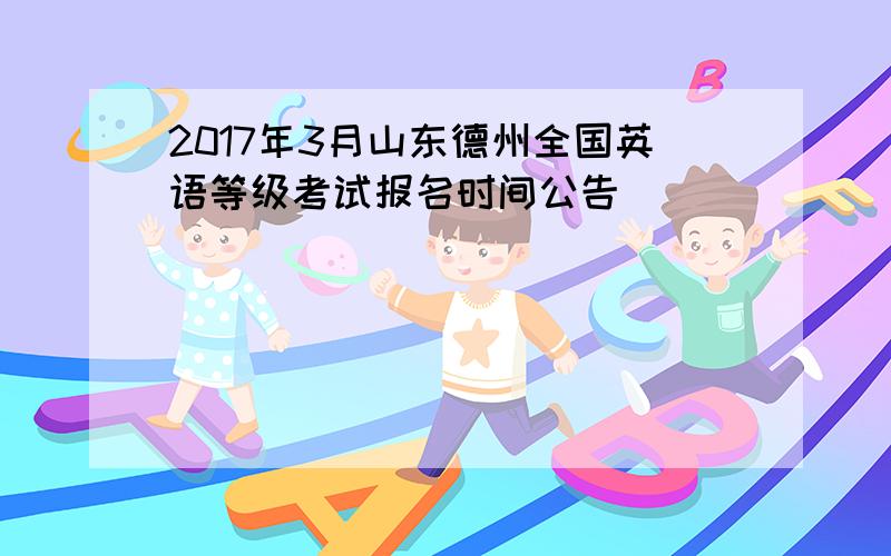 2017年3月山东德州全国英语等级考试报名时间公告