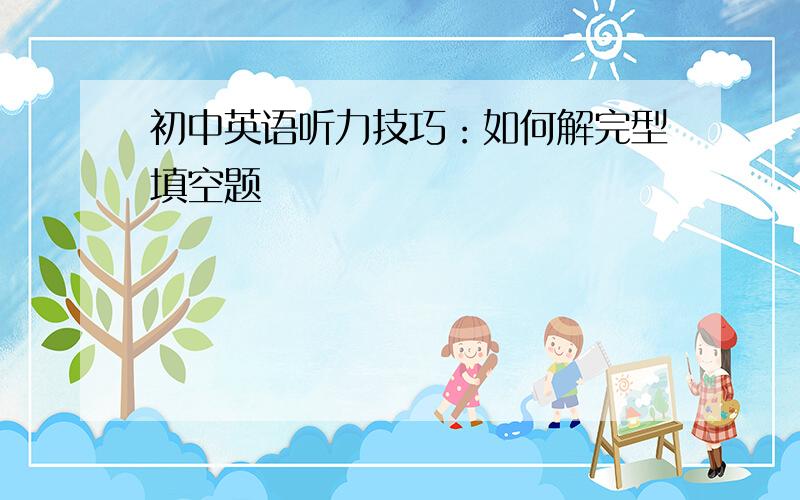 初中英语听力技巧：如何解完型填空题