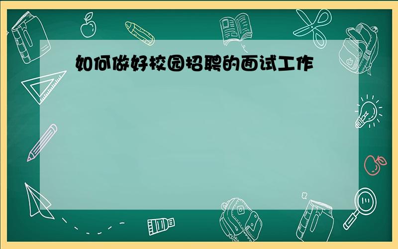 如何做好校园招聘的面试工作