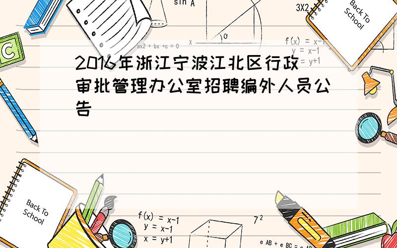 2016年浙江宁波江北区行政审批管理办公室招聘编外人员公告