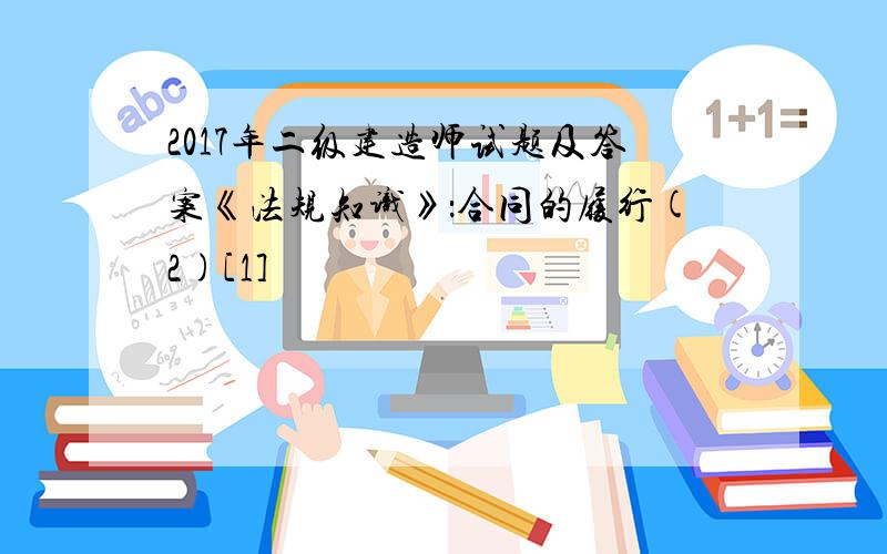 2017年二级建造师试题及答案《法规知识》：合同的履行(2)[1]