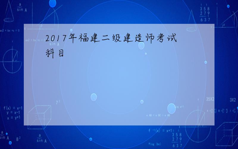 2017年福建二级建造师考试科目