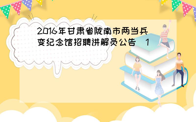 2016年甘肃省陇南市两当兵变纪念馆招聘讲解员公告[1]