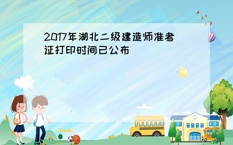 2017年湖北二级建造师准考证打印时间已公布