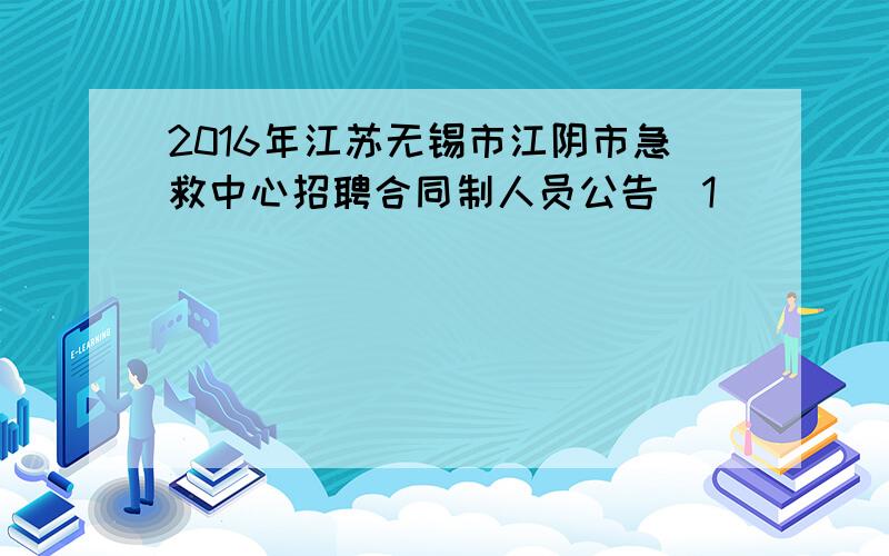 2016年江苏无锡市江阴市急救中心招聘合同制人员公告[1]