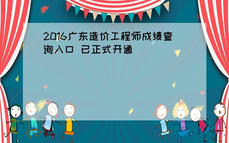 2016广东造价工程师成绩查询入口 已正式开通