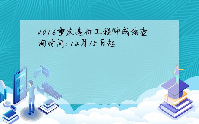 2016重庆造价工程师成绩查询时间：12月15日起