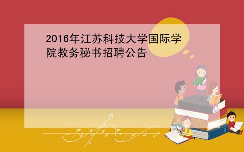 2016年江苏科技大学国际学院教务秘书招聘公告