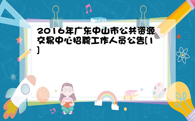 2016年广东中山市公共资源交易中心招聘工作人员公告[1]