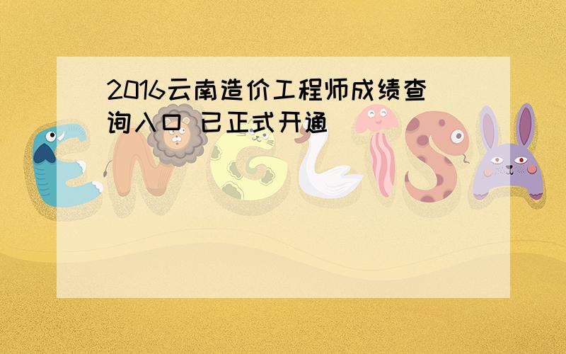 2016云南造价工程师成绩查询入口 已正式开通