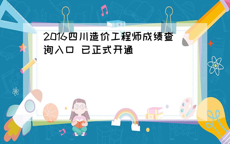 2016四川造价工程师成绩查询入口 已正式开通