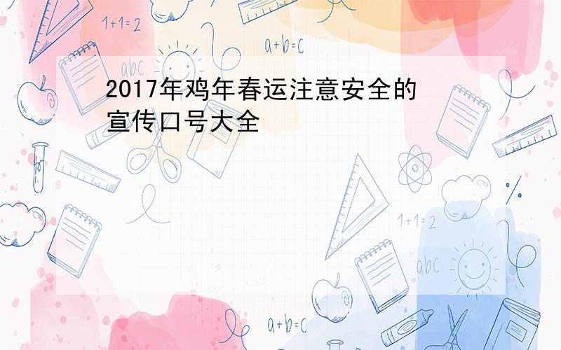 2017年鸡年春运注意安全的宣传口号大全