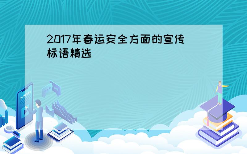 2017年春运安全方面的宣传标语精选