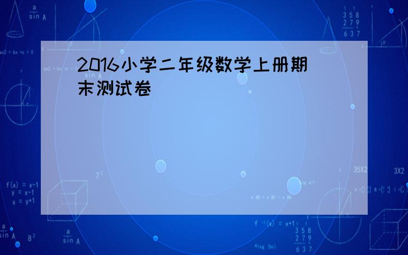 2016小学二年级数学上册期末测试卷