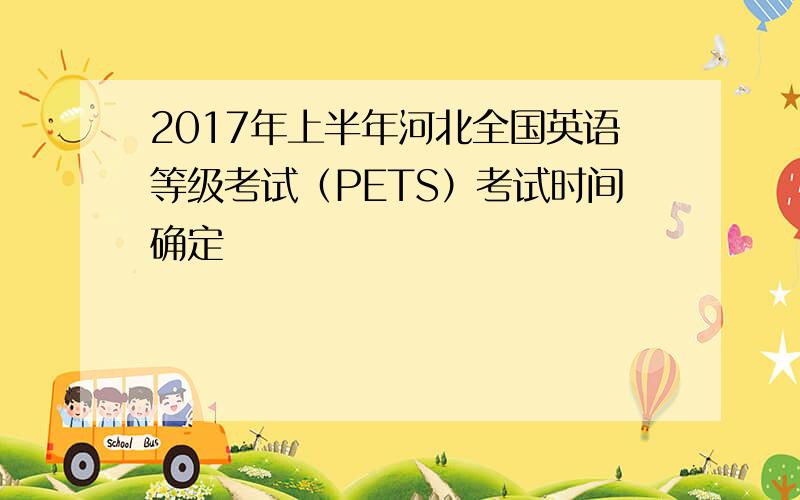 2017年上半年河北全国英语等级考试（PETS）考试时间确定