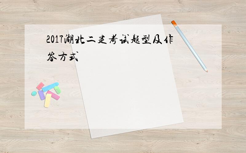 2017湖北二建考试题型及作答方式