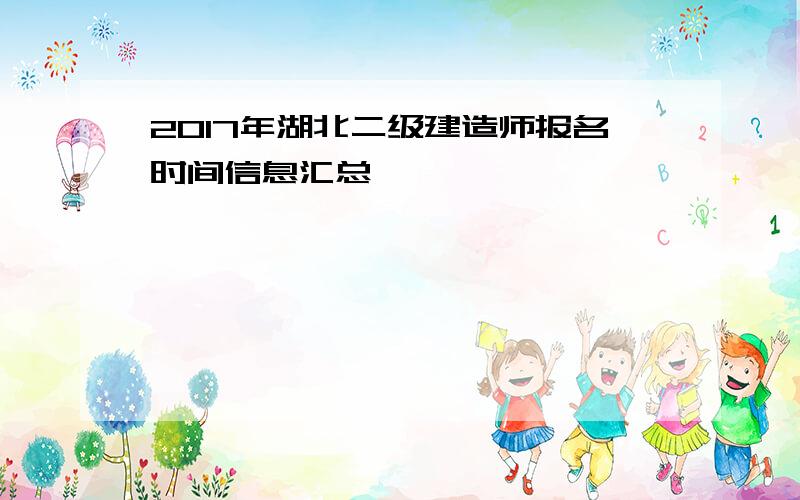 2017年湖北二级建造师报名时间信息汇总