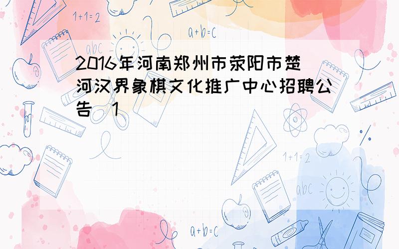 2016年河南郑州市荥阳市楚河汉界象棋文化推广中心招聘公告[1]