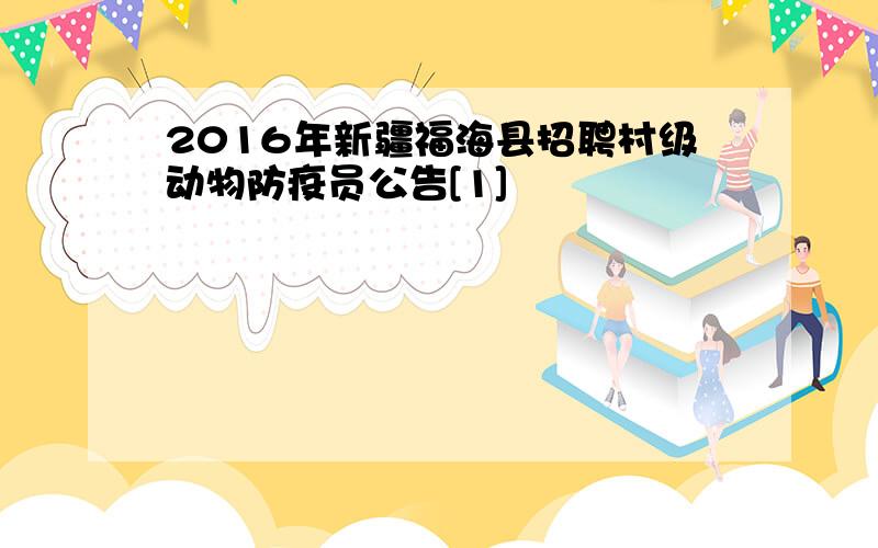 2016年新疆福海县招聘村级动物防疫员公告[1]