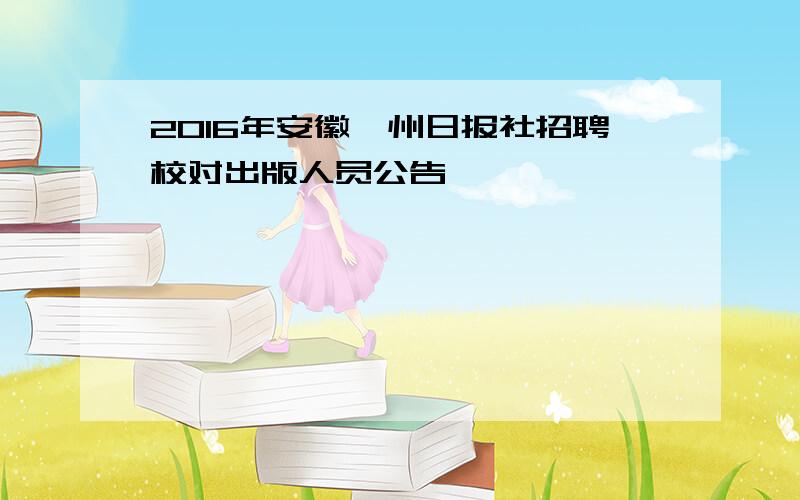 2016年安徽滁州日报社招聘校对出版人员公告