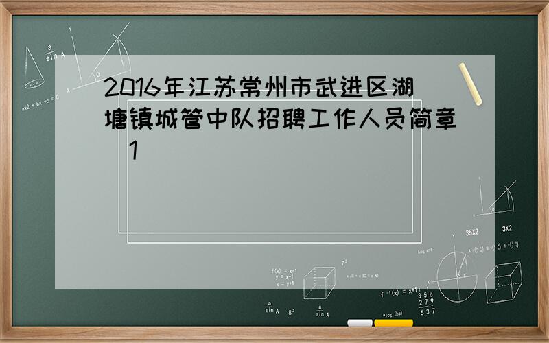 2016年江苏常州市武进区湖塘镇城管中队招聘工作人员简章[1]