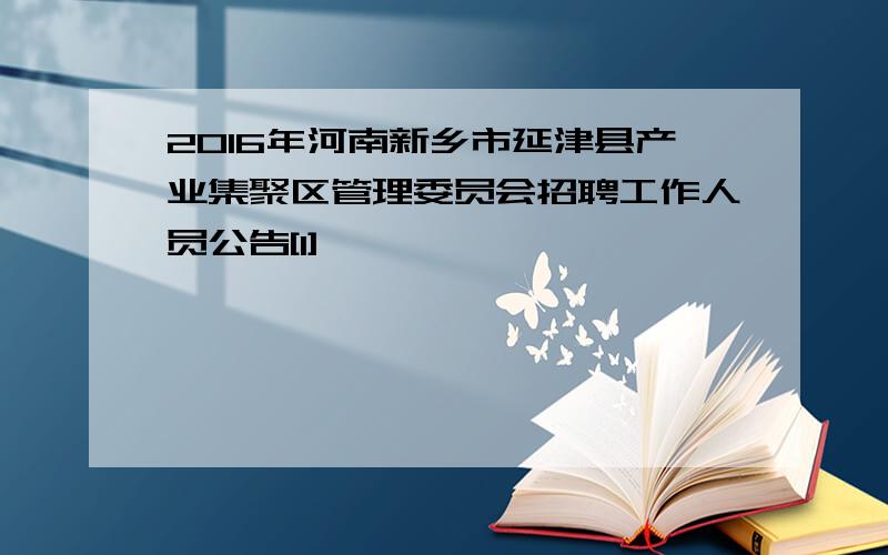 2016年河南新乡市延津县产业集聚区管理委员会招聘工作人员公告[1]