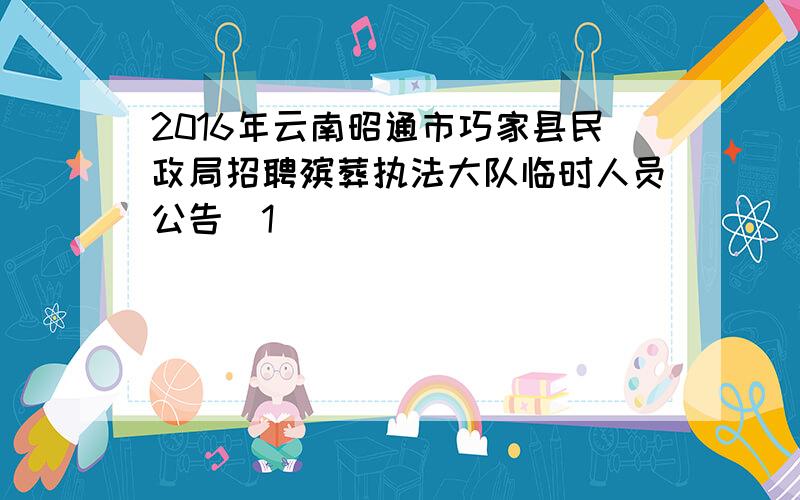 2016年云南昭通市巧家县民政局招聘殡葬执法大队临时人员公告[1]