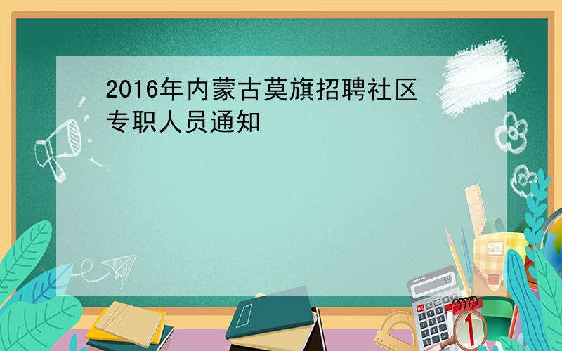 2016年内蒙古莫旗招聘社区专职人员通知