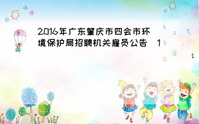 2016年广东肇庆市四会市环境保护局招聘机关雇员公告[1]