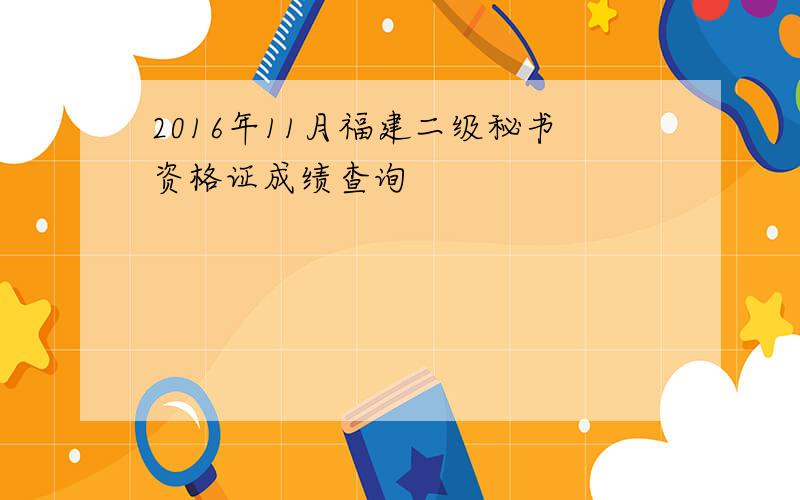 2016年11月福建二级秘书资格证成绩查询