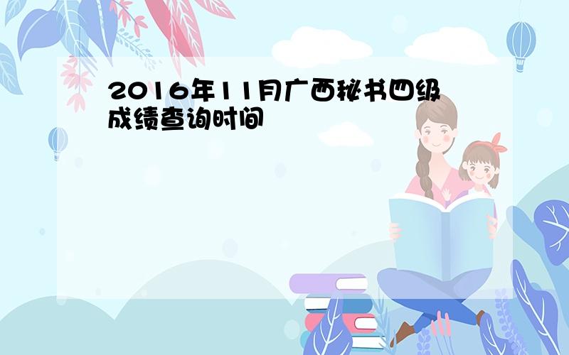 2016年11月广西秘书四级成绩查询时间