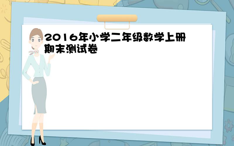 2016年小学二年级数学上册期末测试卷