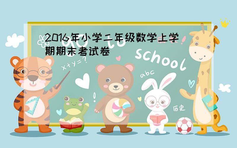 2016年小学二年级数学上学期期末考试卷