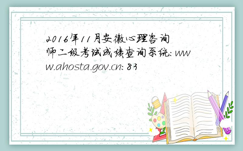 2016年11月安徽心理咨询师二级考试成绩查询系统：www.ahosta.gov.cn:83