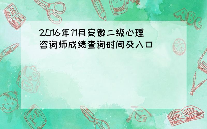 2016年11月安徽二级心理咨询师成绩查询时间及入口