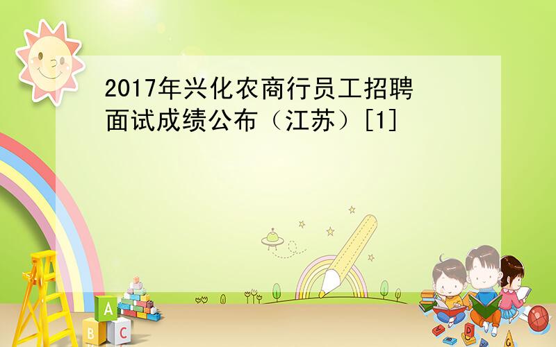 2017年兴化农商行员工招聘面试成绩公布（江苏）[1]