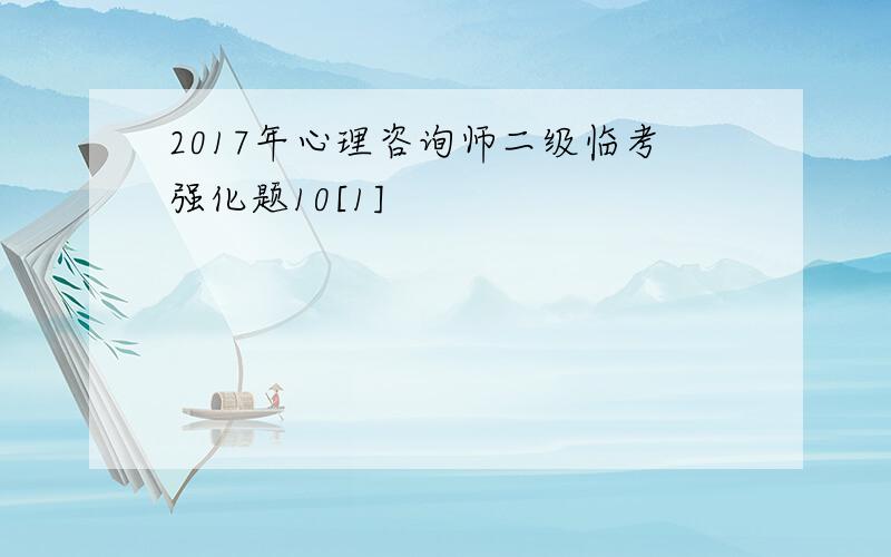 2017年心理咨询师二级临考强化题10[1]