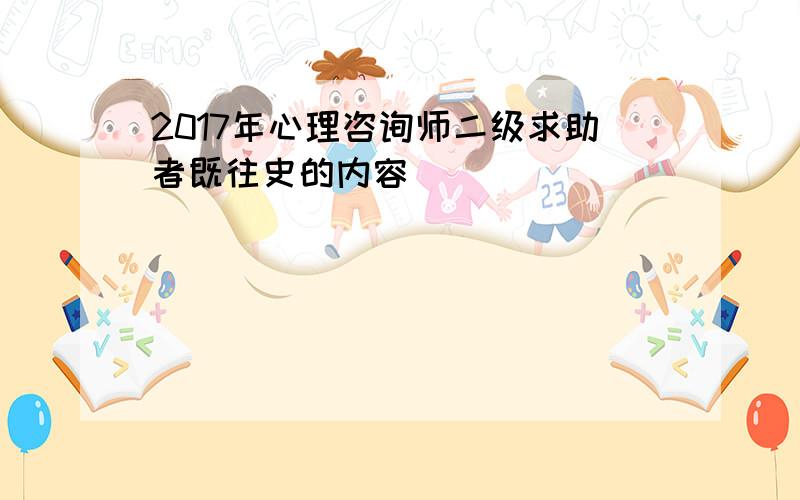 2017年心理咨询师二级求助者既往史的内容