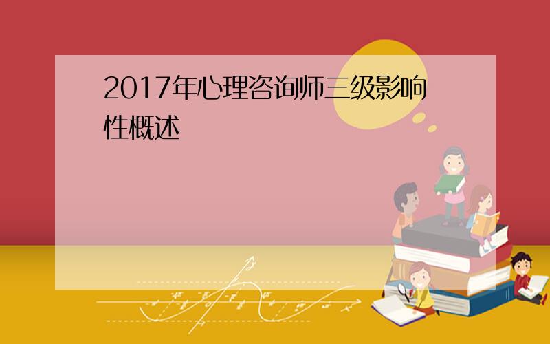 2017年心理咨询师三级影响性概述