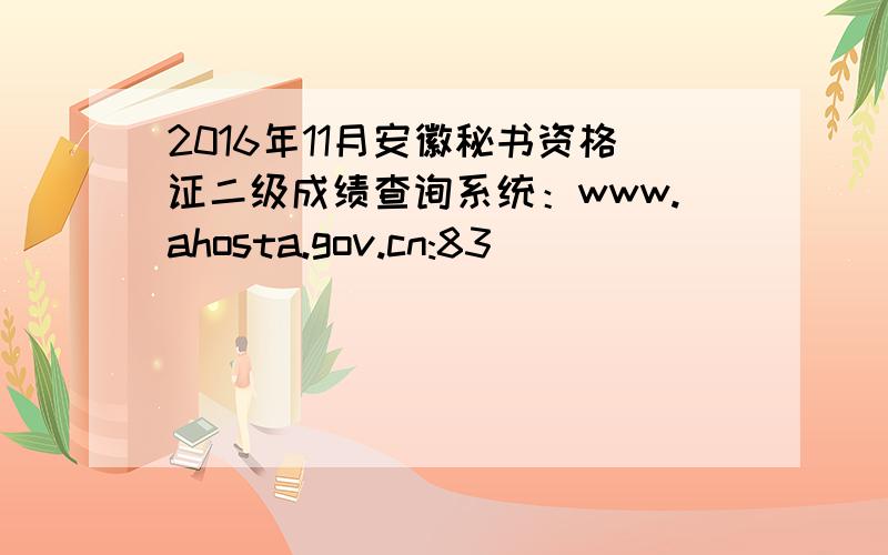 2016年11月安徽秘书资格证二级成绩查询系统：www.ahosta.gov.cn:83