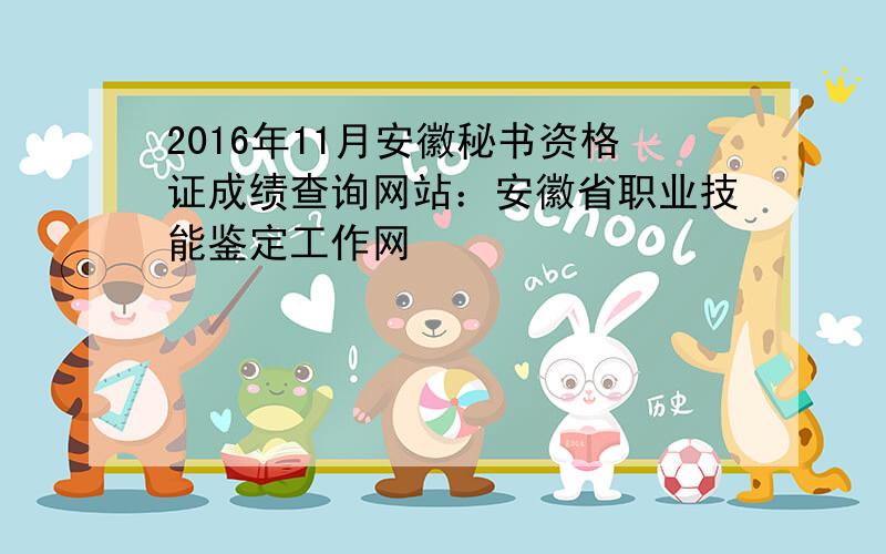 2016年11月安徽秘书资格证成绩查询网站：安徽省职业技能鉴定工作网