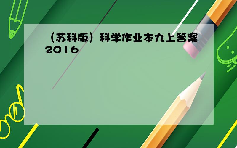 （苏科版）科学作业本九上答案2016